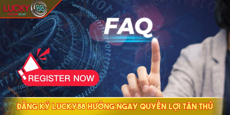 Đăng ký LUCKY88 hưởng ngay quyền lợi tân thủ