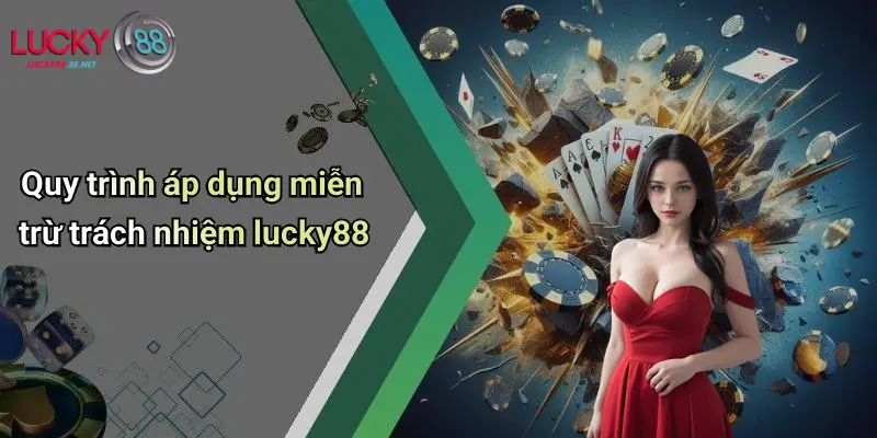 Quy trình áp dụng miễn trừ trách nhiệm lucky88
