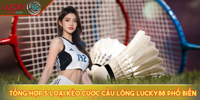 Cầu Lông LUCKY88 - Tỷ Lệ Kèo, Cách Chơi & Mẹo Thắng Hiệu Quả 3 Tổng hợp 5 loại kèo cược cầu lông LUCKY88 phổ biến