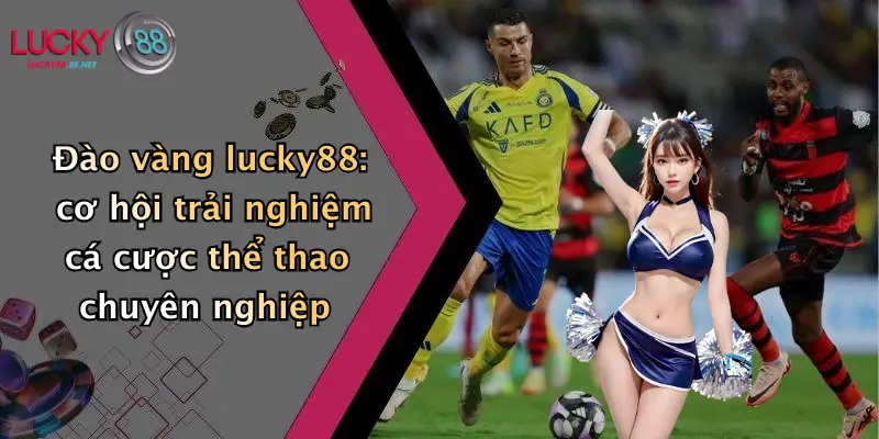 Đào vàng lucky88: cơ hội trải nghiệm cá cược thể thao chuyên nghiệp
