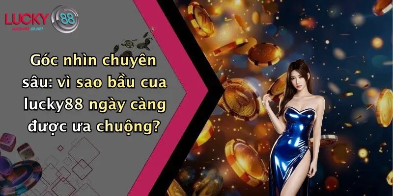 Bầu Cua Lucky88: Khám Phá Trải Nghiệm Giải Trí Đỉnh Cao Tại Lucky88 5 Góc nhìn chuyên sâu: vì sao bầu cua lucky88 ngày càng được ưa chuộng?