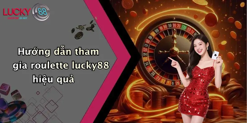 Hướng dẫn tham gia roulette lucky88 hiệu quả