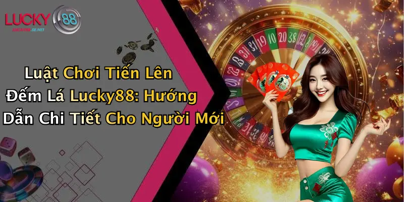 Luật Chơi Tiến Lên Đếm Lá Lucky88: Hướng Dẫn Chi Tiết Cho Người Mới 1 Luật Chơi Tiến Lên Đếm Lá Lucky88: Hướng Dẫn Chi Tiết Cho Người Mới