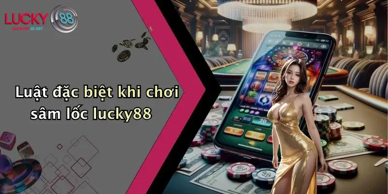 Luật Chơi Sâm Lốc Lucky88: Cẩm Nang Tham Gia Hiệu Quả 4 Luật đặc biệt khi chơi sâm lốc lucky88