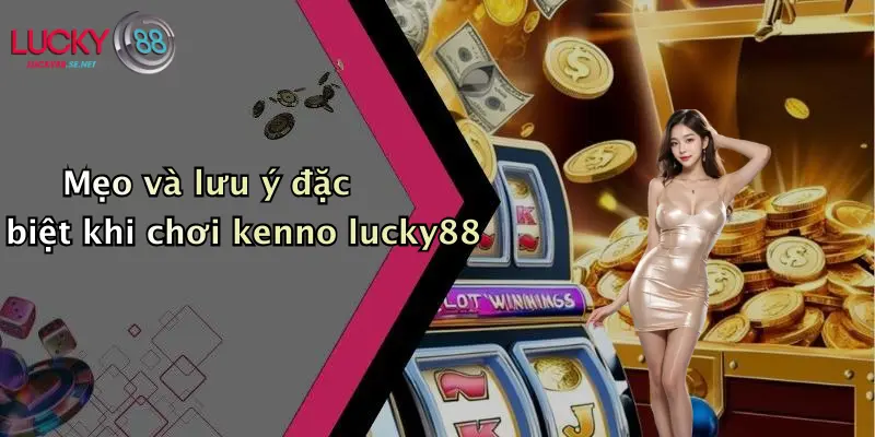 Mẹo và lưu ý đặc biệt khi chơi kenno lucky88