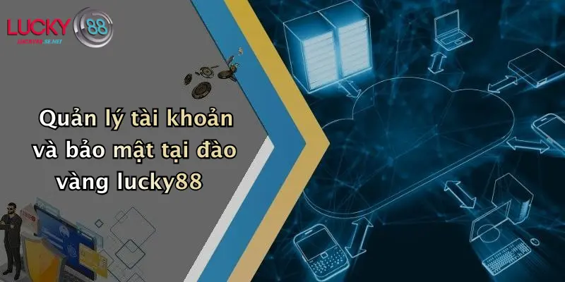 Quản lý tài khoản và bảo mật tại đào vàng lucky88